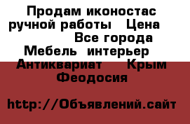 Продам иконостас ручной работы › Цена ­ 300 000 - Все города Мебель, интерьер » Антиквариат   . Крым,Феодосия